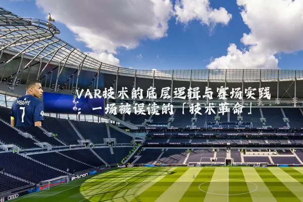 VAR技术的底层逻辑与赛场实践:一场被误读的「技术革命」