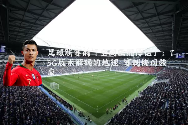 足球联赛的「空间压缩悖论」：TSG战术解码的地理-赛制协同效应