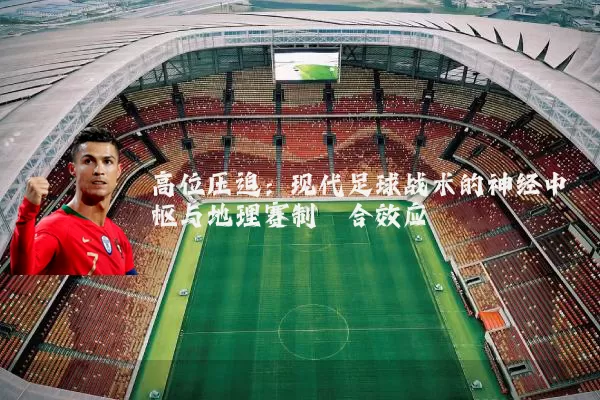 高位压迫:现代足球战术的神经中枢与地理赛制耦合效应