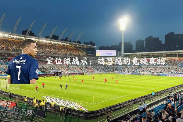 定位球战术：被忽视的竞技真相