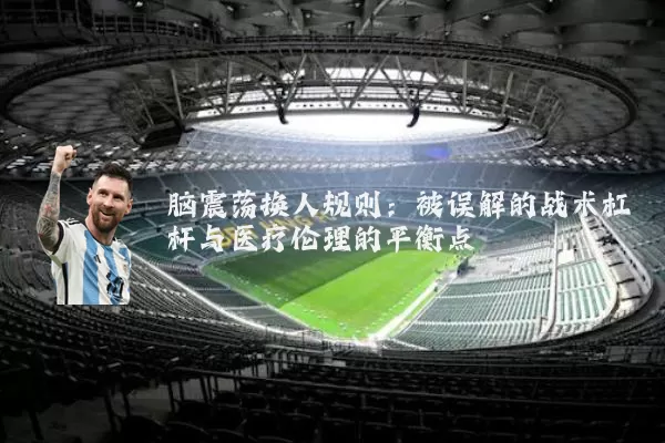 脑震荡换人规则:被误解的战术杠杆与医疗伦理的平衡点