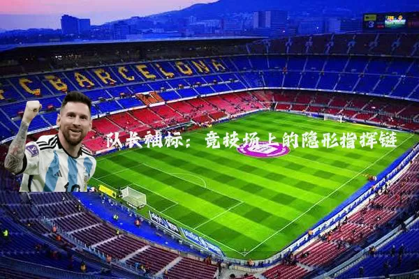 队长袖标:竞技场上的隐形指挥链