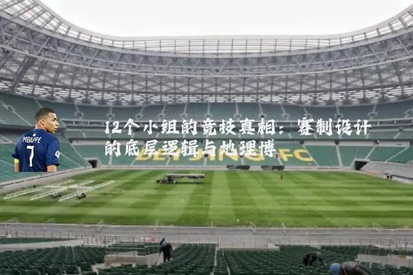 12个小组的竞技真相:赛制设计的底层逻辑与地理博弈