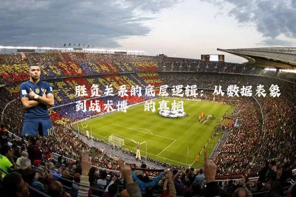 胜负关系的底层逻辑:从数据表象到战术博弈的真相