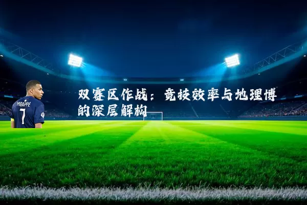 双赛区作战:竞技效率与地理博弈的深层解构