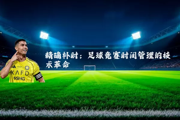 精确补时:足球竞赛时间管理的技术革命