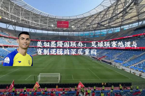 美加墨跨国联办：足球联赛地理与赛制逻辑的深层重构