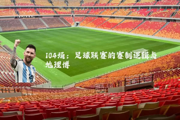 104场：足球联赛的赛制逻辑与地理博弈