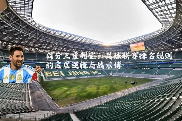 同分三重判定:足球联赛排名规则的底层逻辑与战术博弈