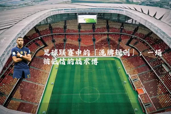 足球联赛中的「洗牌规则」：一场被低估的战术博弈
