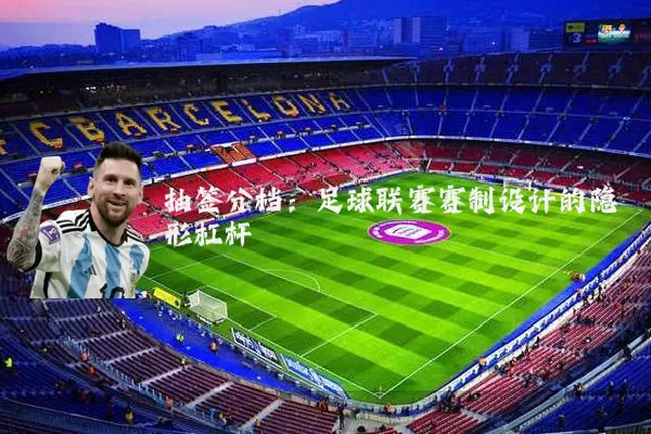 抽签分档：足球联赛赛制设计的隐形杠杆