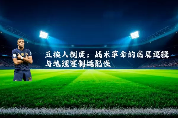 五换人制度:战术革命的底层逻辑与地理赛制适配性