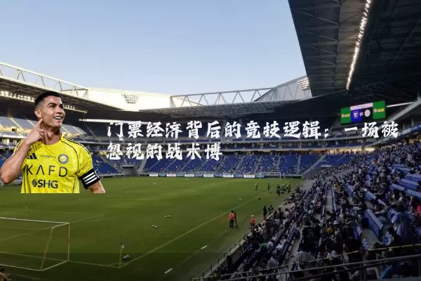 门票经济背后的竞技逻辑：一场被忽视的战术博弈