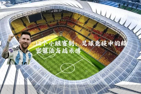12个小组赛制:足球竞技中的精密算法与战术博弈
