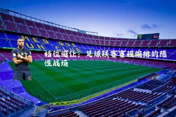 档位避让:足球联赛赛程编排的隐性战场