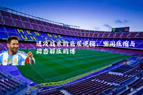 进攻战术的底层逻辑:空间压缩与动态解压的博弈