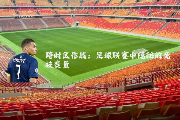 跨时区作战:足球联赛中隐秘的竞技变量