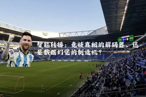 智能转播:竞技真相的解码器,还是数据幻觉的制造机?