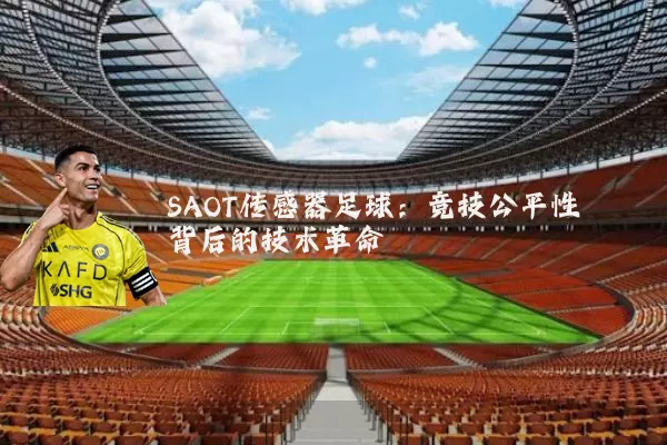 SAOT传感器足球:竞技公平性背后的技术革命